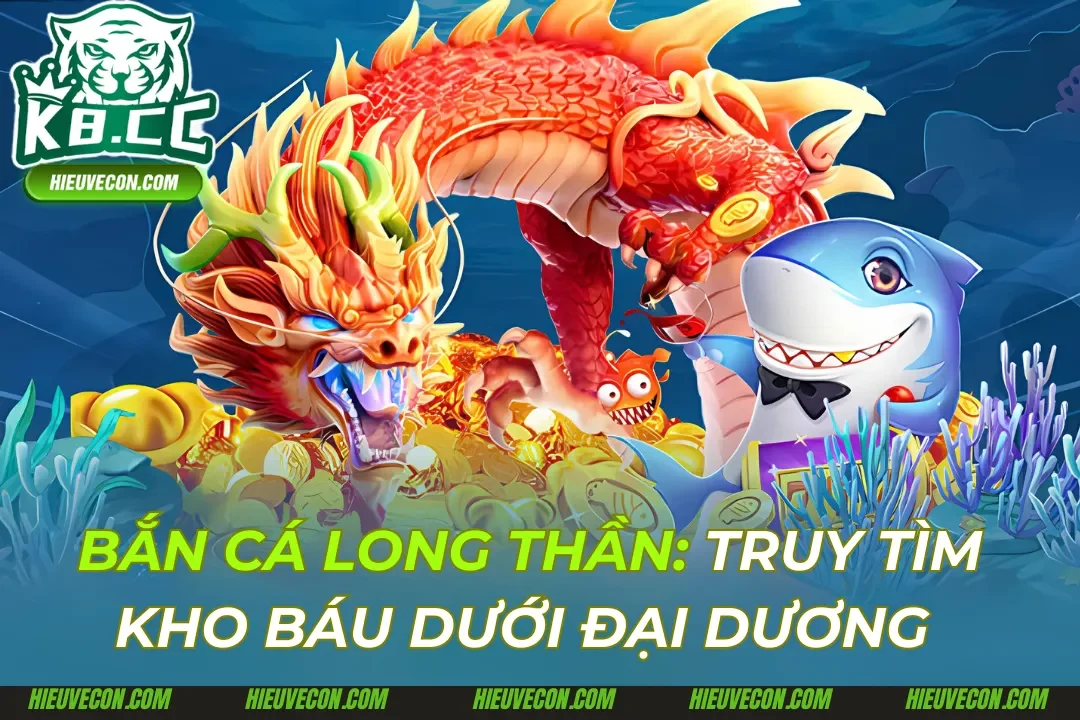 Bắn Cá Long Thần K8cc: Game Truy Tìm Kho Báu Ăn Thưởng