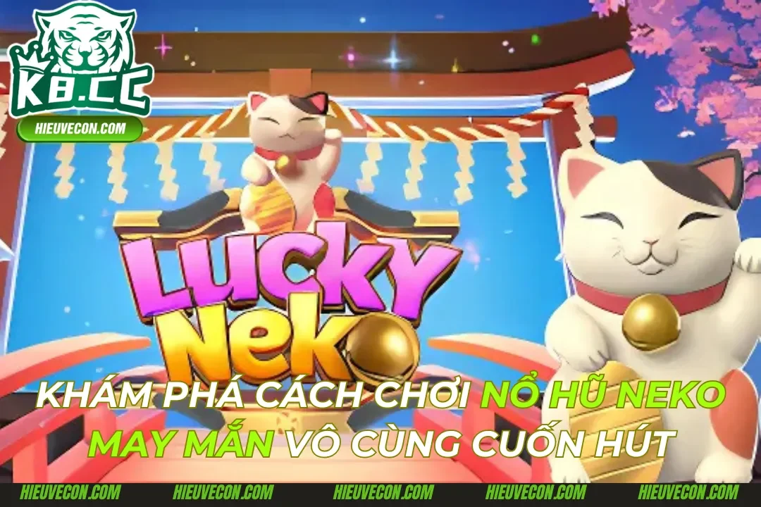 Nổ Hũ Neko May Mắn - Chơi Nhận Giải Thưởng Lớn Tại K8cc